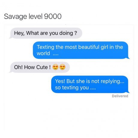 online advertising - Savage level 9000 Hey, What are you doing? Texting the most beautiful girl in the world .... Oh! How Cute! Yes! But she is not ing... so texting you .... Delivered