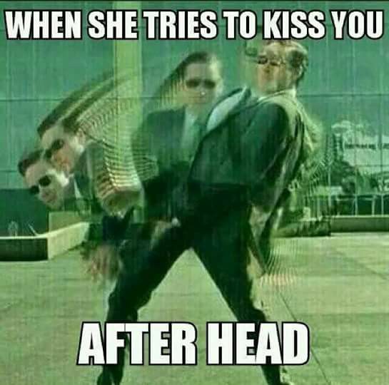 funny matrix memes - When She Tries To Kiss You After Head