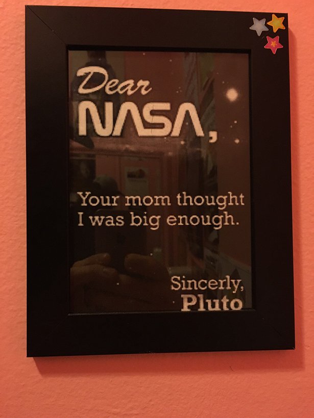 dear nasa your mom - Dear Nasa, Your mom thought I was big enough. Sincerly, Pluto