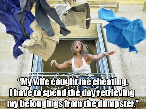 throw out clothes - Se My wife caught me cheating. I have to spend the day retrieving my belongings from the dumpster."