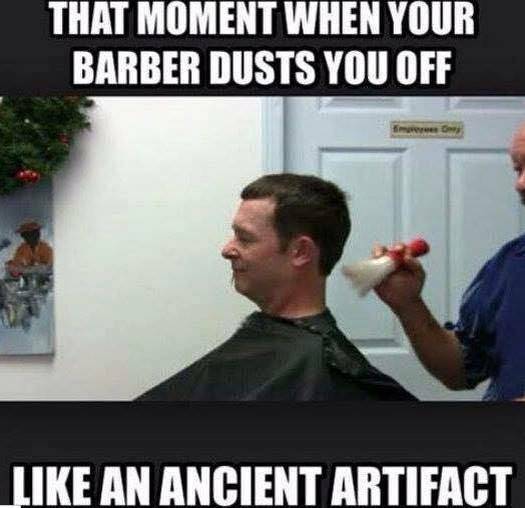 funny barber meme - That Moment When Your Barber Dusts You Off Time An Ancient Artifact