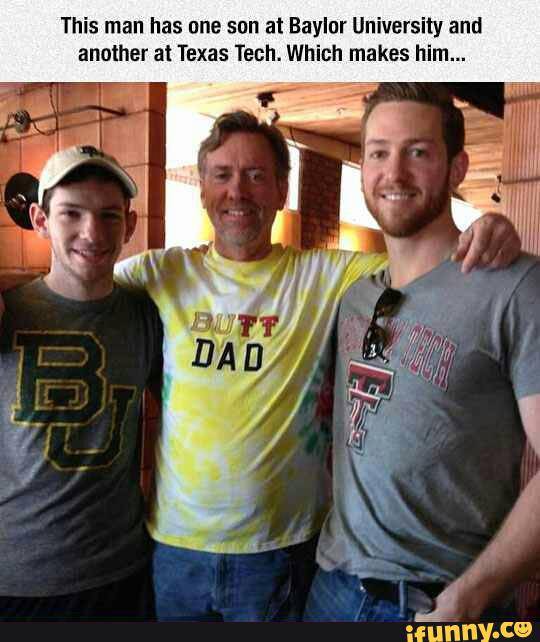 butt dad - This man has one son at Baylor University and another at Texas Tech. Which makes him.... Buft 1D Dad ifunny.co