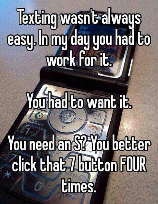 texting back in the day - Texting wasnt always easy. In my day you had to work for it. You had to want it. You need an S? You better click that 7 button Four O times.