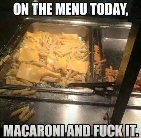 macaroni and fuck - On The Menu Today, Macaroni And Fuck It.