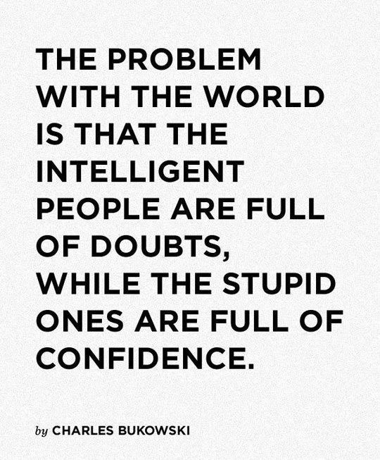 point - The Problem With The World Is That The Intelligent People Are Full Of Doubts, While The Stupid Ones Are Full Of Confidence. by Charles Bukowski