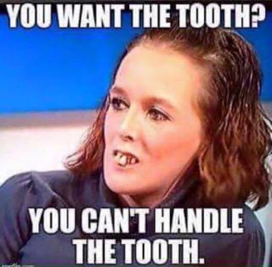 you can t handle the tooth - You Want The Tooth? You Can'T Handle The Tooth.