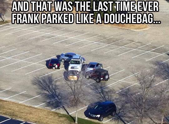 bad parking revenge - And That Was The Last Time Ever Frank Parked A Douchebag