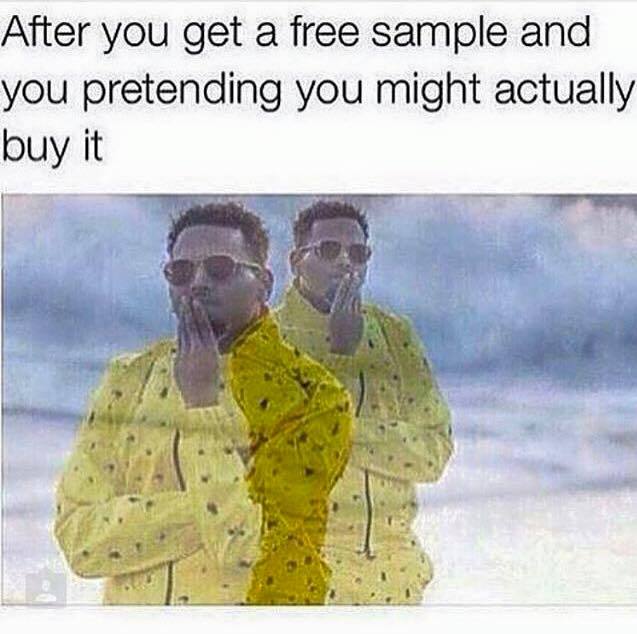 free sample meme - After you get a free sample and you pretending you might actually buy it