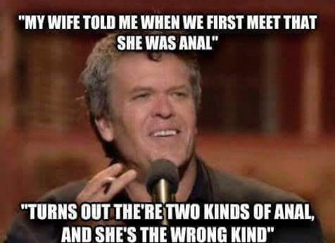 ron white stand up quotes - "My Wife Told Me When We First Meet That She Was Anal" "Turns Out The'Re Two Kinds Of Anal, And She'S The Wrong Kind"