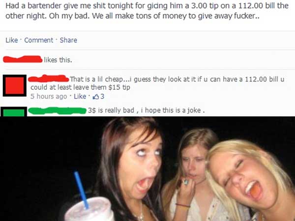 annoying facebook girl meme - Had a bartender give me shit tonight for giding him a 3.00 tip on a 112.00 bill the other night. Oh my bad. We all make tons of money to give away fucker.. Comment this. That is a lil cheap...i guess they look at it if u can 