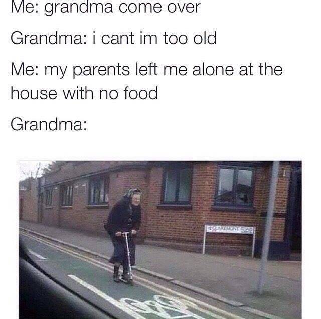 grandma come over meme - Me grandma come over Grandma i cant im too old Me my parents left me alone at the house with no food Grandma