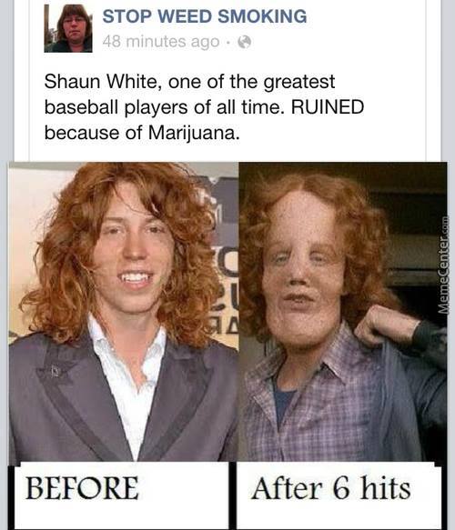 shaun white weed - Stop Weed Smoking 48 minutes ago. Shaun White, one of the greatest baseball players of all time. Ruined because of Marijuana. MemeCenter.com Before After 6 hits