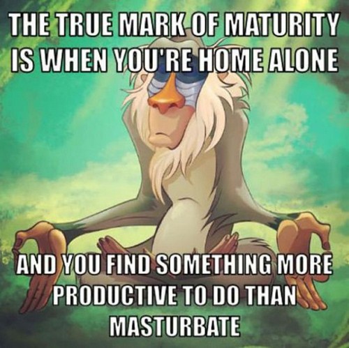 rafiki meditating - The True Mark Of Maturity Is When You'Re Home Alone And You Find Something More Productive To Do Than Masturbate