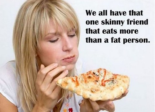 we all have that one girl - We all have that one skinny friend that eats more than a fat person.