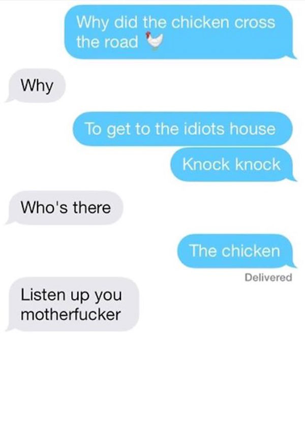 get off my phone - Why did the chicken cross the road Why To get to the idiots house Knock knock Who's there The chicken Delivered Listen up you motherfucker