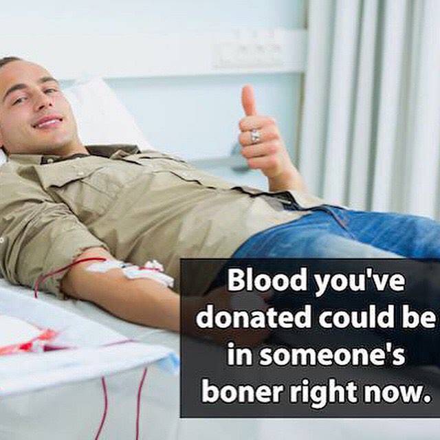 people donating blood - Blood you've donated could be in someone's boner right now.