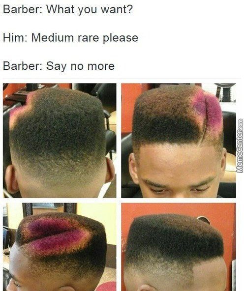 barber fail - Barber What you want? Him Medium rare please Barber Say no more Memecenter.com
