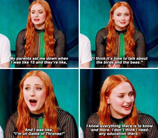 sansa memes - My parents sat me down when I was 15 and they're , "I think it's time to talk about the birds and the bees. And I was , "I'm on Game of Thrones! know everything there is to know and more. I don't think I need any education there. 23