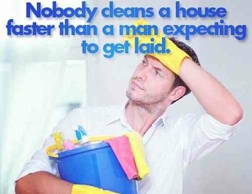 do chores sexy meme - Nobody cleans a house faster than a man expecting to get laid.