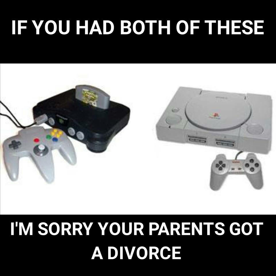 playstation and n64 - If You Had Both Of These I'M Sorry Your Parents Got A Divorce