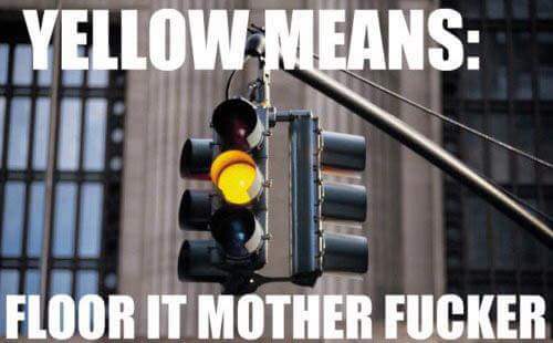 yellow traffic light memes - Yellow Means Floor It Mother Fucker