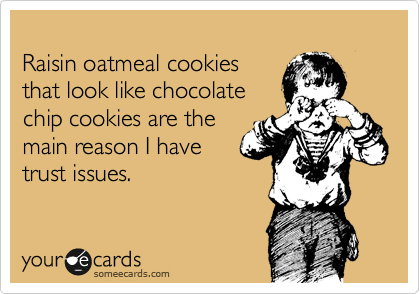 procrastination on your part does not constitute - Raisin oatmeal cookies that look chocolate chip cookies are the main reason I have trust issues. your cards someecards.com