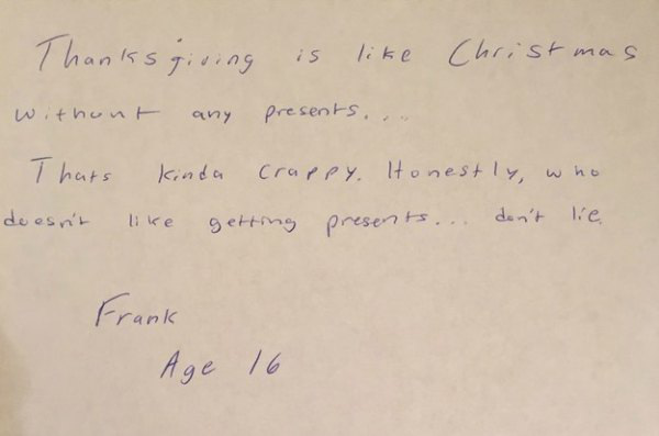 handwriting - Thanksgising is Christmas without any presents... Thats kinda crappy. Honestly, who doesn't getting presents... don't lie Frank Age 16