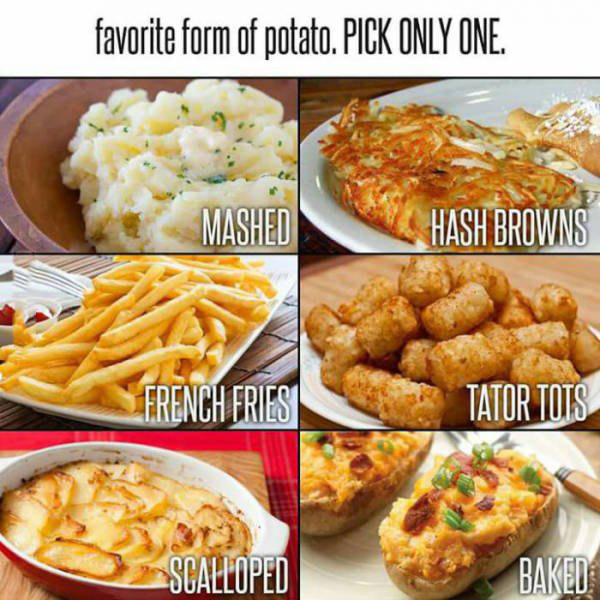 only pick one - favorite form of potato. Pick Only One. Mashed Hash Browns French Fries Tator Tots S Scalloped Baked