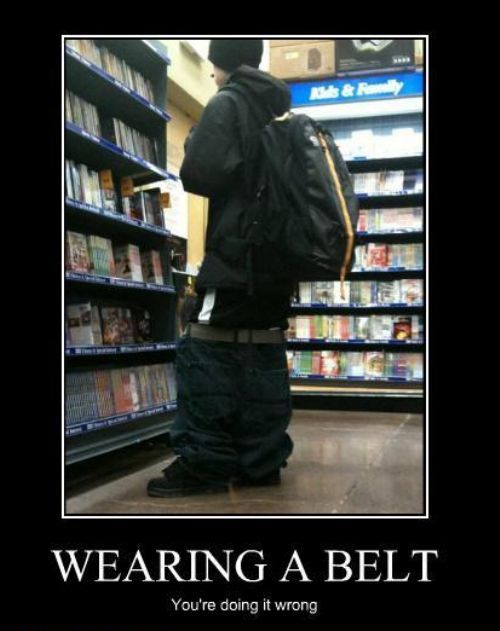 saggy pants meme - Er Wearing A Belt You're doing it wrong