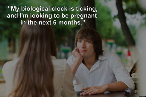 ruin a first date meme - "My biological clock is ticking, and I'm looking to be pregnant in the next 6 months."