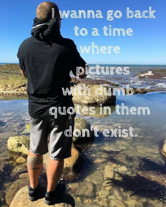 water - I wanna go back to a time where pictures quotes in them I don't exist