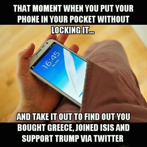 photo caption - That Moment When You Put Your Phone In Your Pocket Without Locking It. And Take It Out To Find Out You Bought Greece, Joined Isis And Support Trump Via Twitter