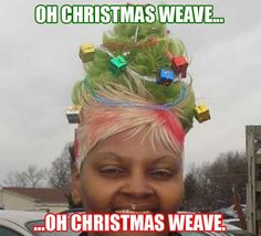 christmas memes - Oh Christmas Weave. ...Oh Christmas Weaves