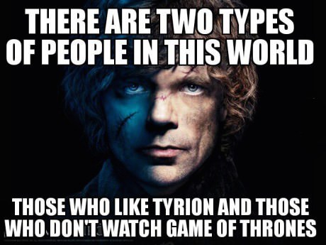 game of thrones is overrated - There Are Two Types Of People In This World Those Who Tyrion And Those Who Don'T Watch Game Of Thrones