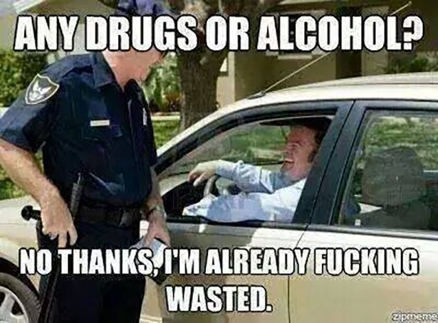 any drugs or alcohol meme - Any Drugs Or Alcohol? No Thanks, I'M Already Fucking Wasted. zipmeme