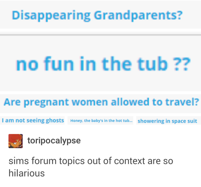 can u get pregante - Disappearing Grandparents? no fun in the tub?? Are pregnant women allowed to travel? I am not seeing ghosts Honey, the baby's in the hot tub... showering in space suit toripocalypse sims forum topics out of context are so hilarious