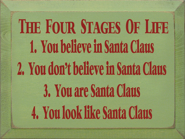 sign - The Four Stages Of Life 1. You believe in Santa Claus 2. You don't believe in Santa Claus 3. You are Santa Claus 4. You look Santa Claus