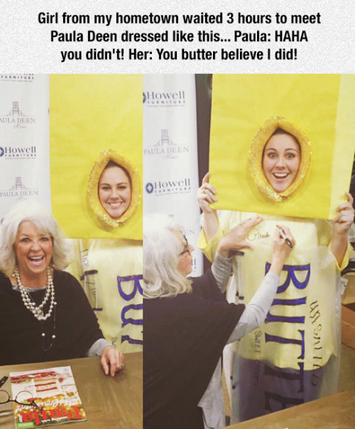 material - Girl from my hometown waited 3 hours to meet Paula Deen dressed this... Paula Haha you didn't! Her You butter believe I did! Slowell Vula Deen lowe!! All Riit Sweet Usta