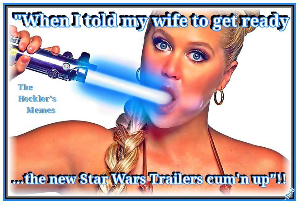 cool skanky girl - "When I told my wife to get ready The Heckler's Memes coothe new Star Wars Traflers cum'n up"T! fred
