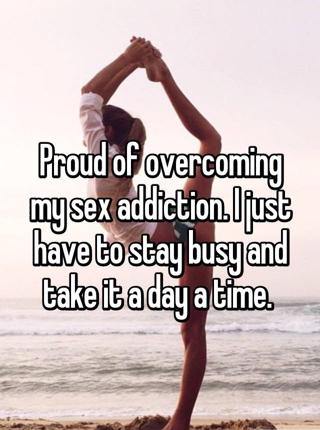 happiness - Proud of overcoming my sex addiction.Ojust have to stay busy and take it a day a time.