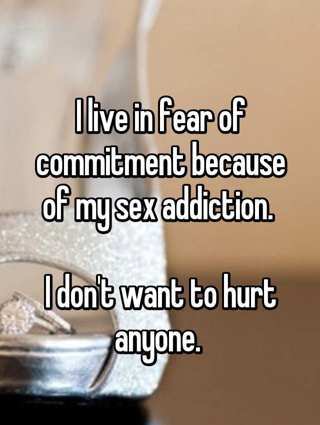 photo caption - I live in fear of commitment because of mysex addiction Idont want to hurt anyone.