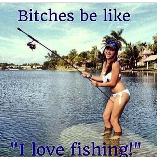 vacation - Bitches be "I love fishing!"