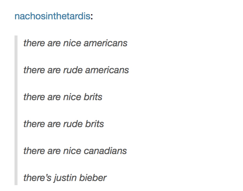 tumblr - angle - nachosinthetardis there are nice americans there are rude americans there are nice brits there are rude brits there are nice canadians there's justin bieber