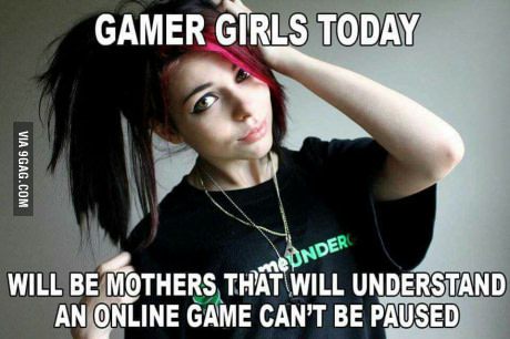 gamer girl meme - Gamer Girls Today Via 9GAG.Com Onder Will Be Mothers That Will Understand An Online Game Can'T Be Paused
