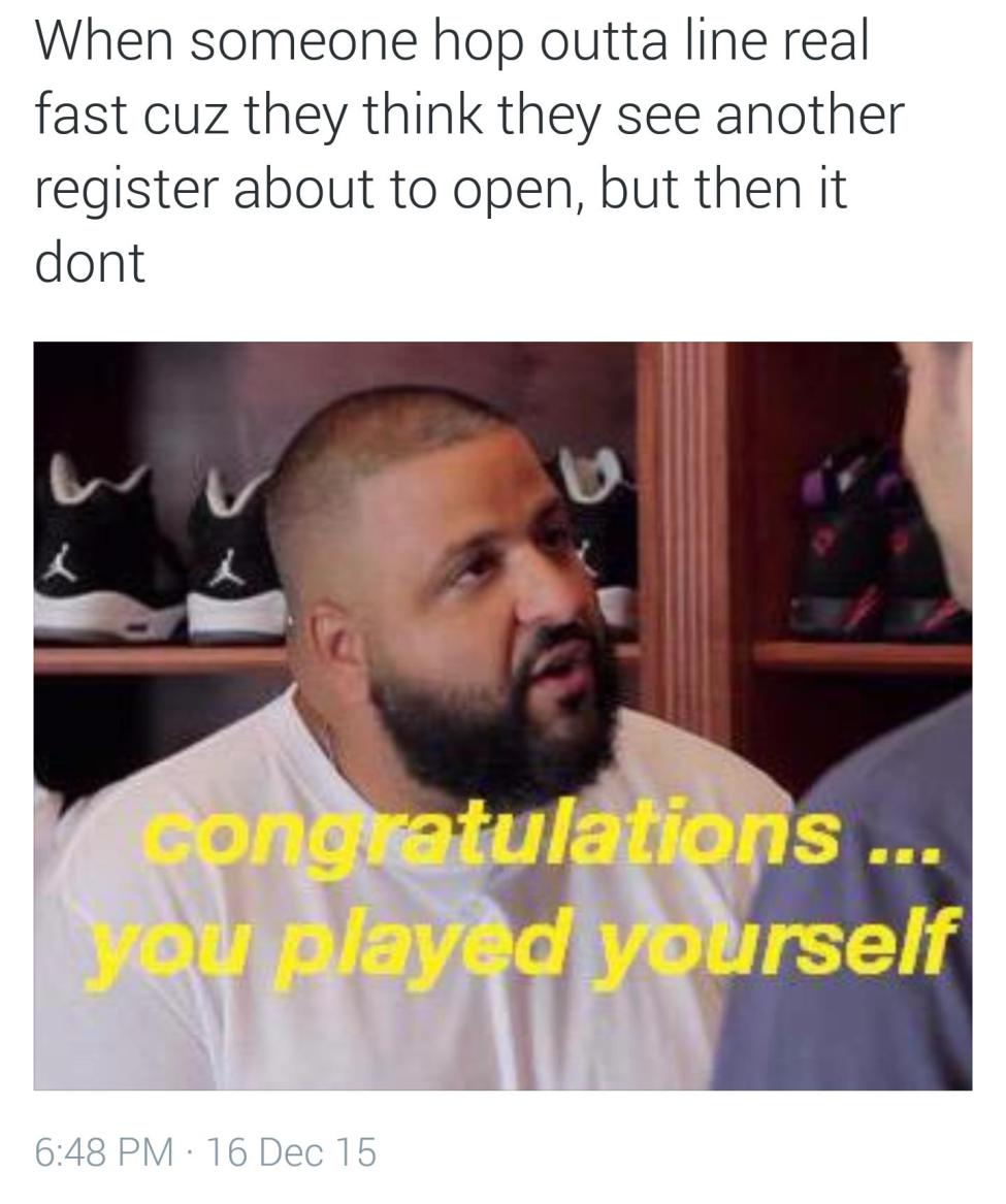 dankest maymays - When someone hop outta line real fast cuz they think they see another register about to open, but then it dont Congratulations ... ou played yourself 16 Dec 15