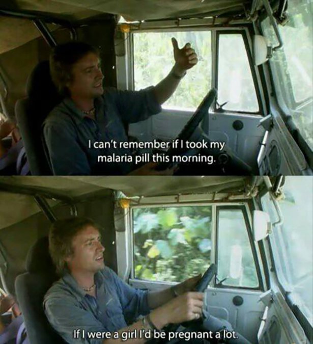 top gear malaria pill - I can't remember if I took my malaria pill this morning. If I were a girl I'd be pregnant a lot.