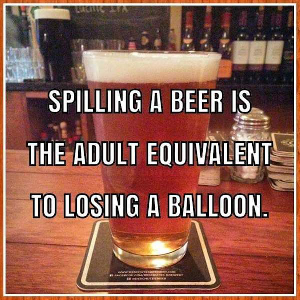 spilling a beer meme - Spilling A Beer Is The Adult Equivalent To Losing A Balloon.
