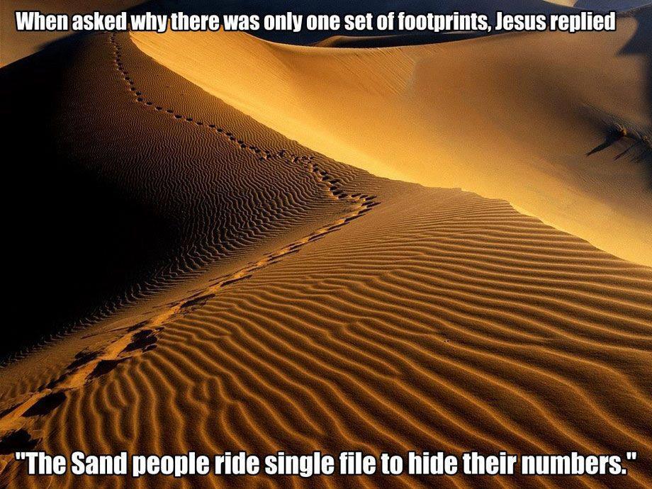 jesus one set of footprints - When asked why there was only one set of footprints, Jesus replied > "The Sand people ride single file to hide their numbers."