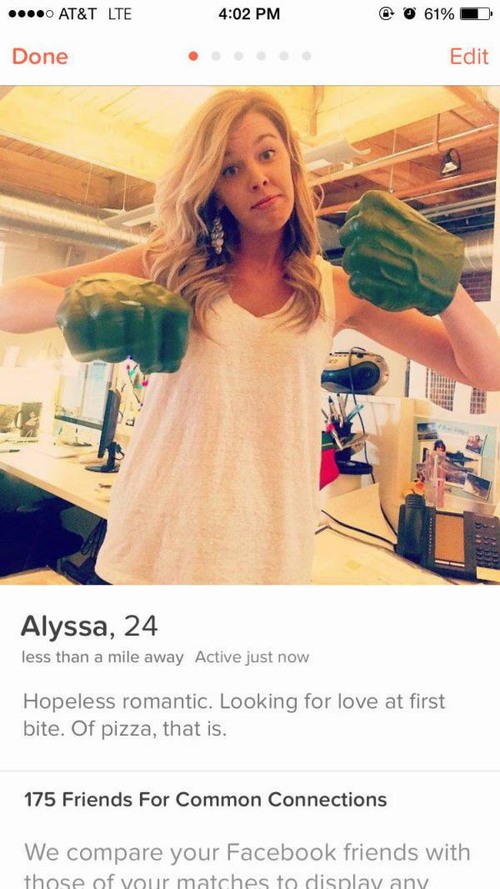 tinder - tinder girls - ...0 At&T Lte @ 0 61% Done Edit Alyssa, 24 less than a mile away Active just now Hopeless romantic. Looking for love at first bite. Of pizza, that is. 175 Friends For Common Connections We compare your Facebook friends with those o