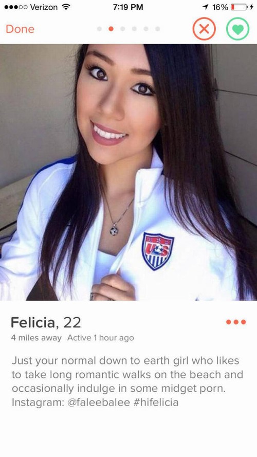 tinder - tinder profiles of girls - ..00 Verizon 1 16% 0 % Done Felicia, 22 4 miles away Active 1 hour ago Just your normal down to earth girl who to take long romantic walks on the beach and occasionally indulge in some midget porn. Instagram